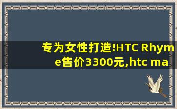 专为女性打造!HTC Rhyme售价3300元,htc market